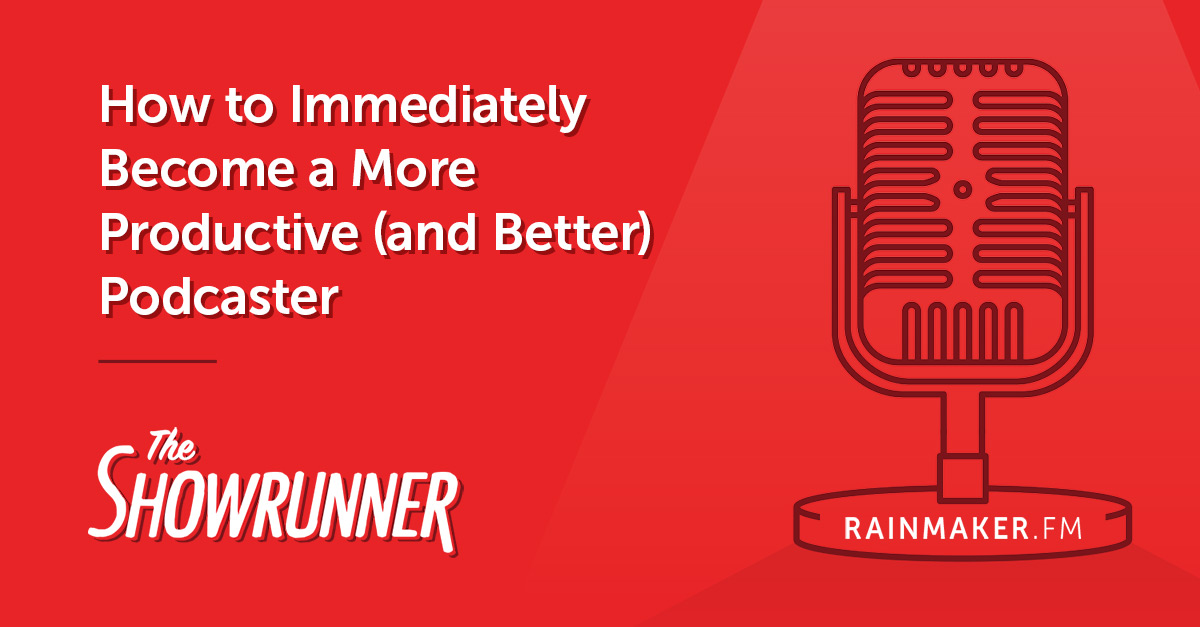 How to Immediately Become a More Productive (and Better) Podcaster